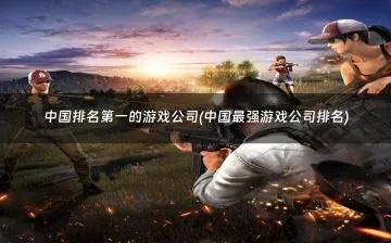 中国最历害的游戏，中国最历害的游戏公司